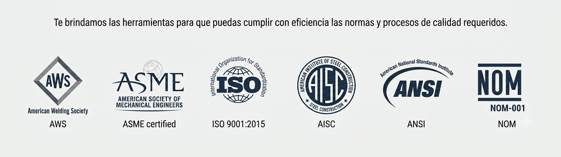 Herramientas que cumplen con las normas y procesos de calidad requeridos: AWS, ASME certified, ISO 9001:2015, AISC, ANSI y NOM-001